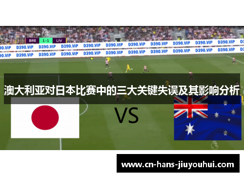 澳大利亚对日本比赛中的三大关键失误及其影响分析