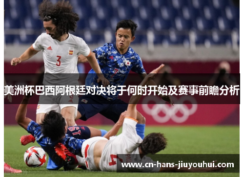 美洲杯巴西阿根廷对决将于何时开始及赛事前瞻分析