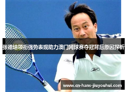 张德培领衔强势表现助力澳门网球赛夺冠背后原因探析 张德培领衔强势表现助力澳门网球赛夺冠背后原因探析