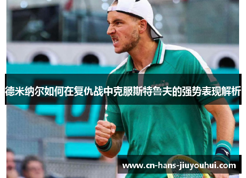 德米纳尔如何在复仇战中克服斯特鲁夫的强势表现解析 德米纳尔如何在复仇战中克服斯特鲁夫的强势表现解析