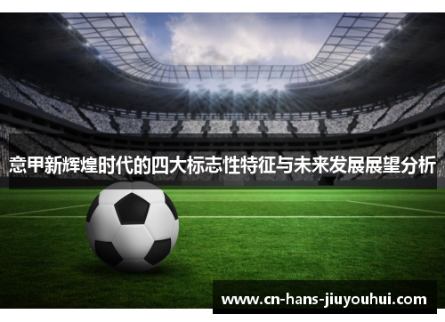 意甲新辉煌时代的四大标志性特征与未来发展展望分析