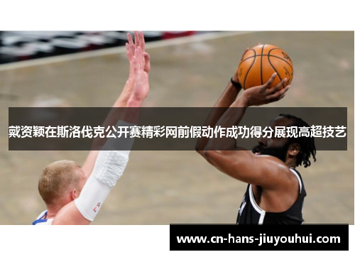 戴资颖在斯洛伐克公开赛精彩网前假动作成功得分展现高超技艺 戴资颖在斯洛伐克公开赛精彩网前假动作成功得分展现高超技艺