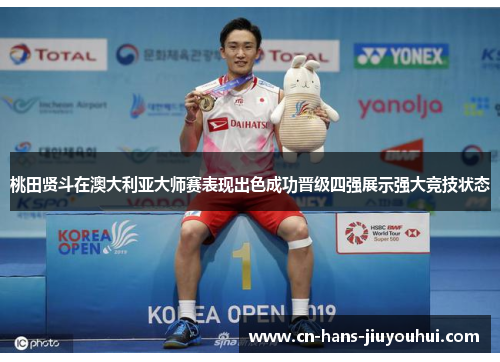 桃田贤斗在澳大利亚大师赛表现出色成功晋级四强展示强大竞技状态 桃田贤斗在澳大利亚大师赛表现出色成功晋级四强展示强大竞技状态