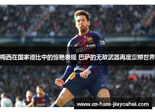 梅西在国家德比中的惊艳表现 巴萨的无敌武器再度震撼世界 梅西在国家德比中的惊艳表现 巴萨的无敌武器再度震撼世界