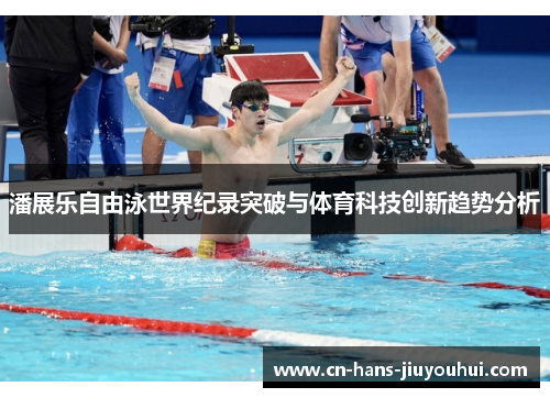 潘展乐自由泳世界纪录突破与体育科技创新趋势分析 潘展乐自由泳世界纪录突破与体育科技创新趋势分析