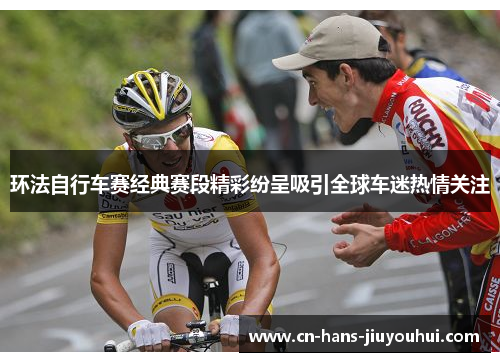 环法自行车赛经典赛段精彩纷呈吸引全球车迷热情关注 环法自行车赛经典赛段精彩纷呈吸引全球车迷热情关注