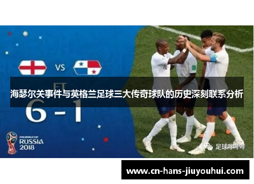 海瑟尔关事件与英格兰足球三大传奇球队的历史深刻联系分析 海瑟尔关事件与英格兰足球三大传奇球队的历史深刻联系分析