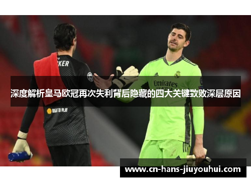 深度解析皇马欧冠再次失利背后隐藏的四大关键致败深层原因