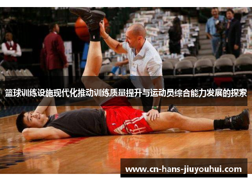 篮球训练设施现代化推动训练质量提升与运动员综合能力发展的探索 篮球训练设施现代化推动训练质量提升与运动员综合能力发展的探索