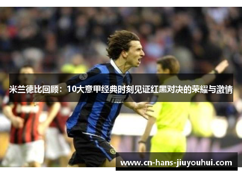 米兰德比回顾:10大意甲经典时刻见证红黑对决的荣耀与激情 米兰德比回顾:10大意甲经典时刻见证红黑对决的荣耀与激情