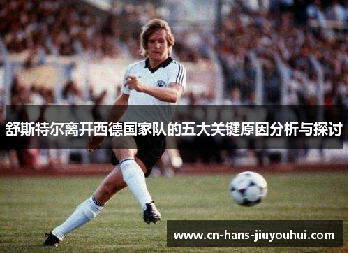 舒斯特尔离开西德国家队的五大关键原因分析与探讨 舒斯特尔离开西德国家队的五大关键原因分析与探讨