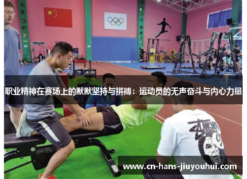 职业精神在赛场上的默默坚持与拼搏:运动员的无声奋斗与内心力量 职业精神在赛场上的默默坚持与拼搏:运动员的无声奋斗与内心力量