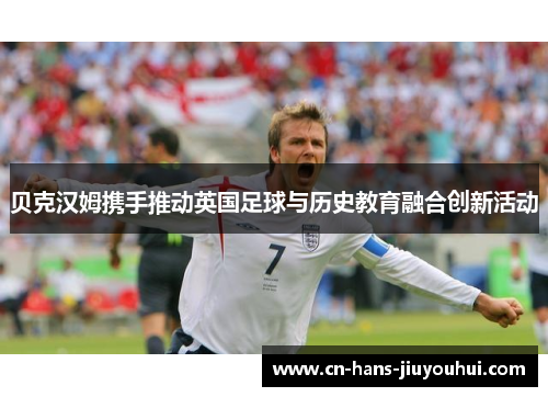 贝克汉姆携手推动英国足球与历史教育融合创新活动