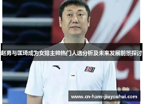 赵勇与匡琦成为女排主帅热门人选分析及未来发展前景探讨