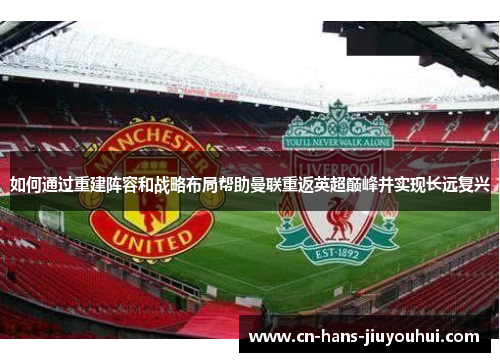 如何通过重建阵容和战略布局帮助曼联重返英超巅峰并实现长远复兴