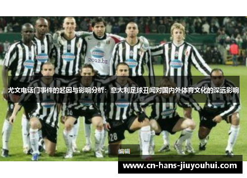 尤文电话门事件的起因与影响分析：意大利足球丑闻对国内外体育文化的深远影响