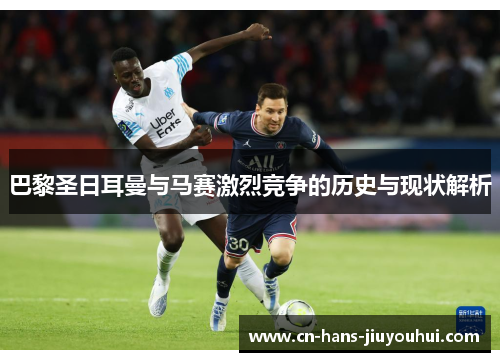 巴黎圣日耳曼与马赛激烈竞争的历史与现状解析 巴黎圣日耳曼与马赛激烈竞争的历史与现状解析