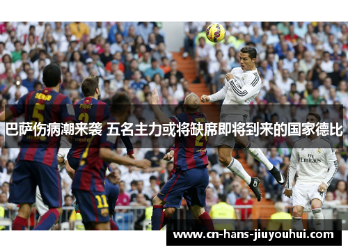 巴萨伤病潮来袭 五名主力或将缺席即将到来的国家德比