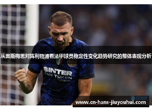 从奥斯梅恩对阵利物浦看法甲球员稳定性变化趋势研究的整体表现分析