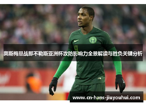 奥斯梅恩战那不勒斯亚洲杯攻防影响力全景解读与胜负关键分析