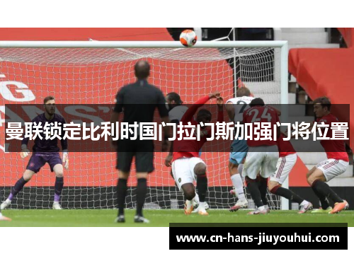 曼联锁定比利时国门拉门斯加强门将位置