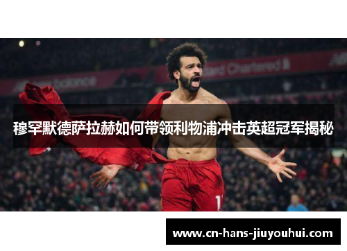 穆罕默德萨拉赫如何带领利物浦冲击英超冠军揭秘 穆罕默德萨拉赫如何带领利物浦冲击英超冠军揭秘