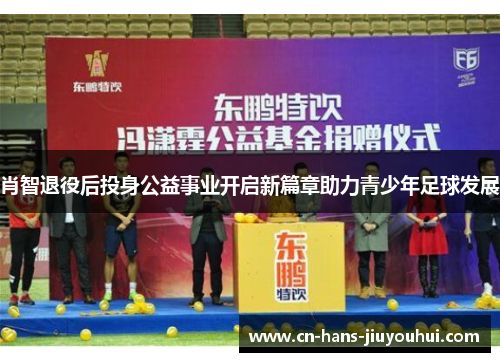 肖智退役后投身公益事业开启新篇章助力青少年足球发展