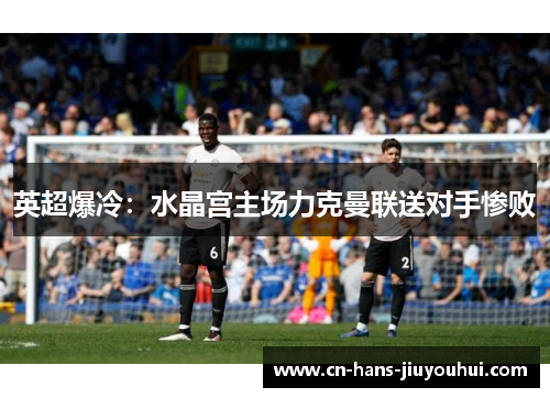 英超爆冷：水晶宫主场力克曼联送对手惨败