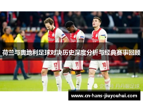荷兰与奥地利足球对决历史深度分析与经典赛事回顾