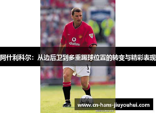 阿什利科尔：从边后卫到多重踢球位置的转变与精彩表现