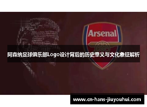 阿森纳足球俱乐部Logo设计背后的历史意义与文化象征解析