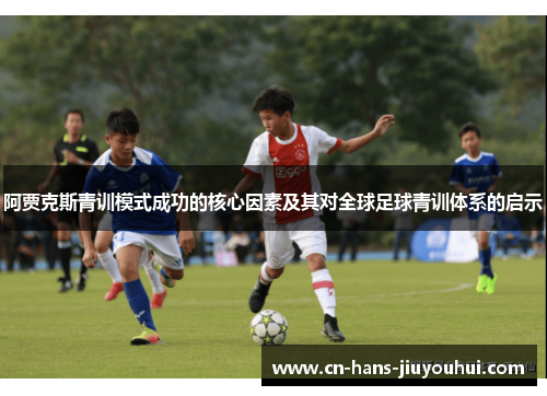 阿贾克斯青训模式成功的核心因素及其对全球足球青训体系的启示 阿贾克斯青训模式成功的核心因素及其对全球足球青训体系的启示