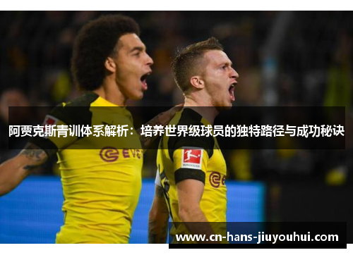 阿贾克斯青训体系解析：培养世界级球员的独特路径与成功秘诀