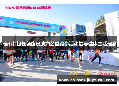 陈雨菲担任领跑员助力公益跑步活动倡导健康生活理念 陈雨菲担任领跑员助力公益跑步活动倡导健康生活理念