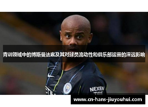 青训领域中的博斯曼法案及其对球员流动性和俱乐部运营的深远影响 青训领域中的博斯曼法案及其对球员流动性和俱乐部运营的深远影响