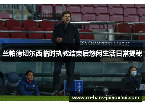 兰帕德切尔西临时执教结束后悠闲生活日常揭秘