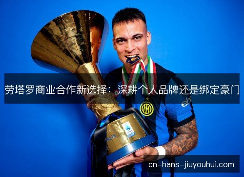 劳塔罗商业合作新选择：深耕个人品牌还是绑定豪门