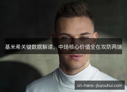 基米希关键数据解读，中场核心价值全在攻防两端