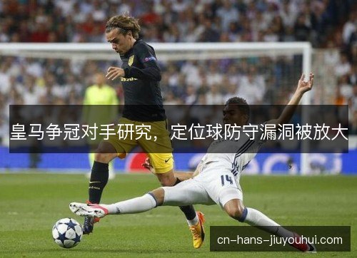 皇马争冠对手研究，定位球防守漏洞被放大