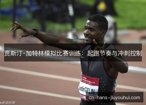 贾斯汀·加特林模拟比赛训练：起跑节奏与冲刺控制