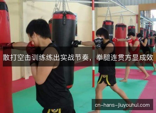 散打空击训练练出实战节奏，拳腿连贯方显成效