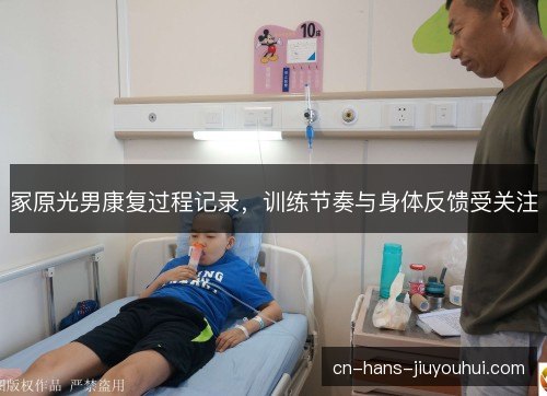 冢原光男康复过程记录，训练节奏与身体反馈受关注