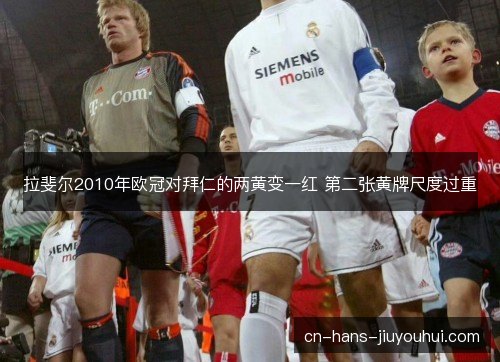拉斐尔2010年欧冠对拜仁的两黄变一红 第二张黄牌尺度过重 拉斐尔2010年欧冠对拜仁的两黄变一红 第二张黄牌尺度过重